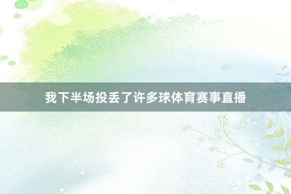 我下半场投丢了许多球体育赛事直播
