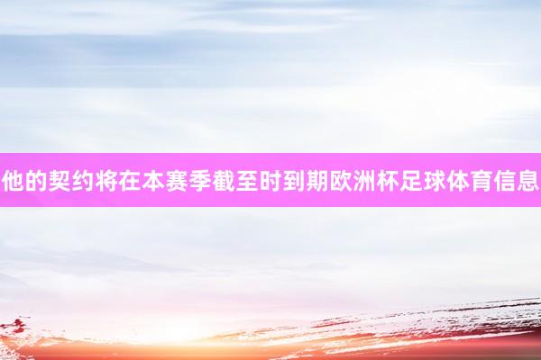他的契约将在本赛季截至时到期欧洲杯足球体育信息