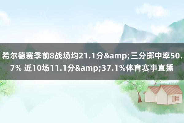 希尔德赛季前8战场均21.1分&三分掷中率50.7% 近10场11.1分&37.1%体育赛事直播