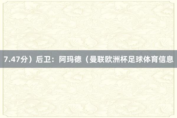 7.47分)后卫:阿玛德(曼联欧洲杯足球体育信息