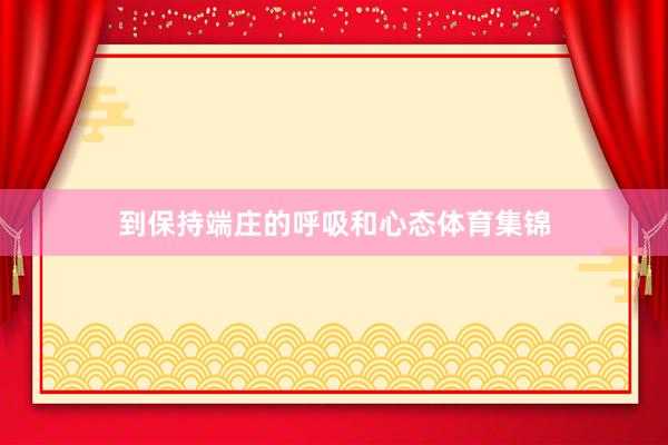 到保持端庄的呼吸和心态体育集锦