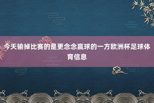 今天输掉比赛的是更念念赢球的一方欧洲杯足球体育信息