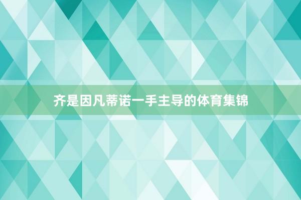 齐是因凡蒂诺一手主导的体育集锦