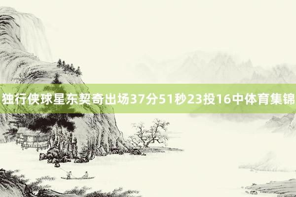 独行侠球星东契奇出场37分51秒23投16中体育集锦