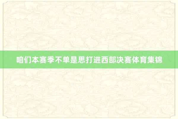 咱们本赛季不单是思打进西部决赛体育集锦