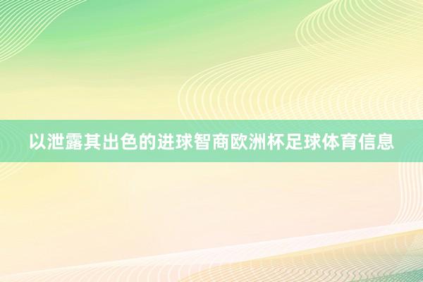 以泄露其出色的进球智商欧洲杯足球体育信息