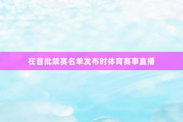 在首批禁赛名单发布时体育赛事直播