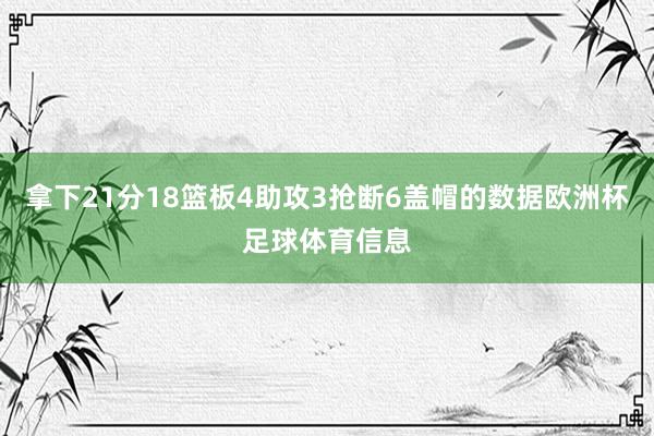 拿下21分18篮板4助攻3抢断6盖帽的数据欧洲杯足球体育信息