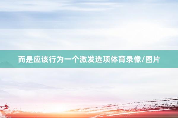 而是应该行为一个激发选项体育录像/图片