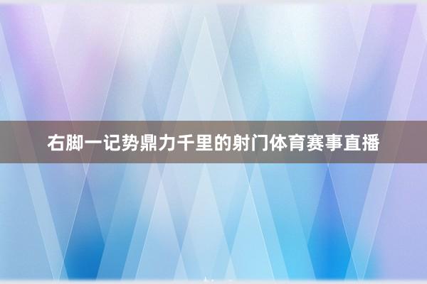 右脚一记势鼎力千里的射门体育赛事直播