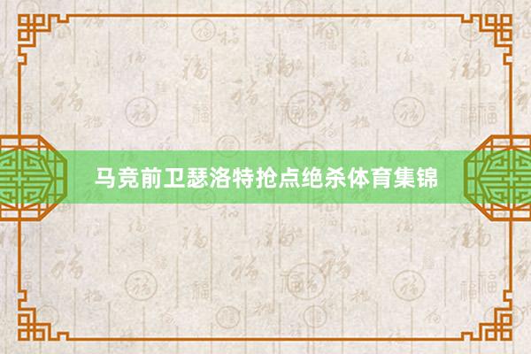 马竞前卫瑟洛特抢点绝杀体育集锦