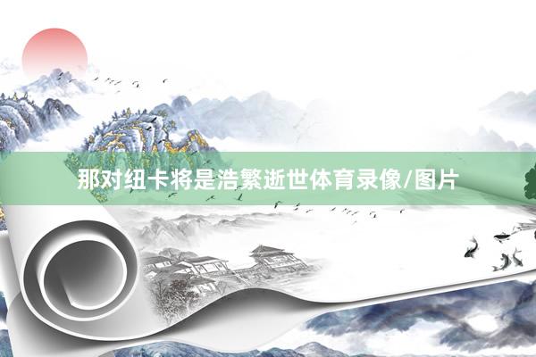那对纽卡将是浩繁逝世体育录像/图片