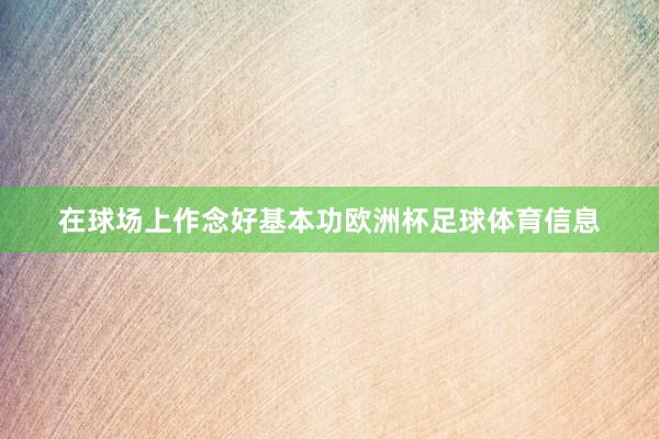 在球场上作念好基本功欧洲杯足球体育信息