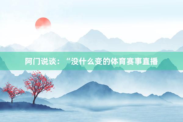 阿门说谈：“没什么变的体育赛事直播