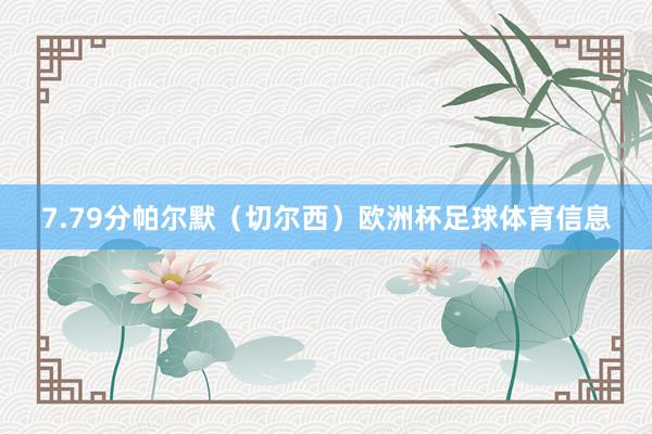 7.79分帕尔默（切尔西）欧洲杯足球体育信息