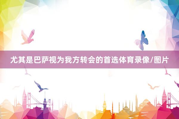 尤其是巴萨视为我方转会的首选体育录像/图片