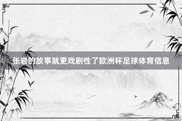 张岩的故事就更戏剧性了欧洲杯足球体育信息