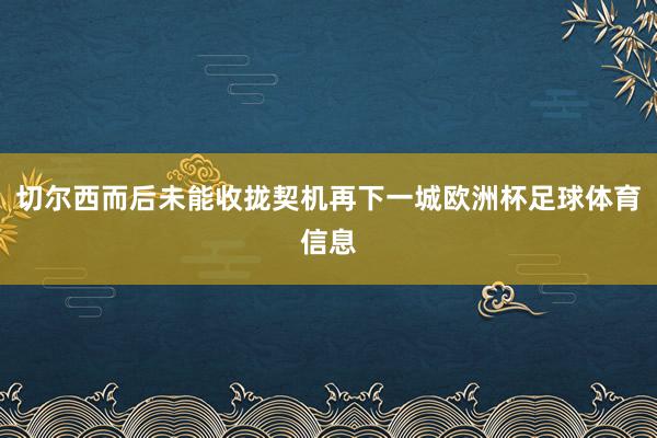 切尔西而后未能收拢契机再下一城欧洲杯足球体育信息