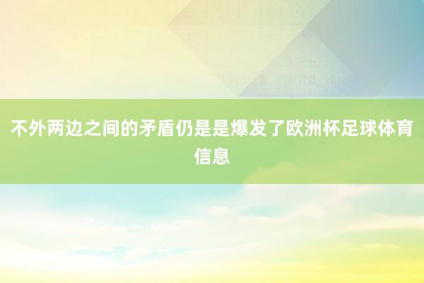 不外两边之间的矛盾仍是是爆发了欧洲杯足球体育信息