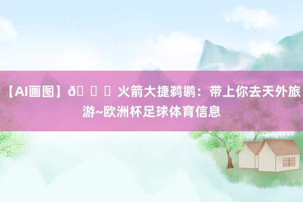 【AI画图】🚀火箭大捷鹈鹕：带上你去天外旅游~欧洲杯足球体育信息
