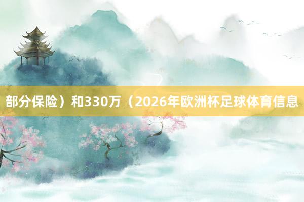 部分保险）和330万（2026年欧洲杯足球体育信息