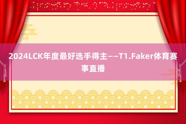 2024LCK年度最好选手得主——T1.Faker体育赛事直播
