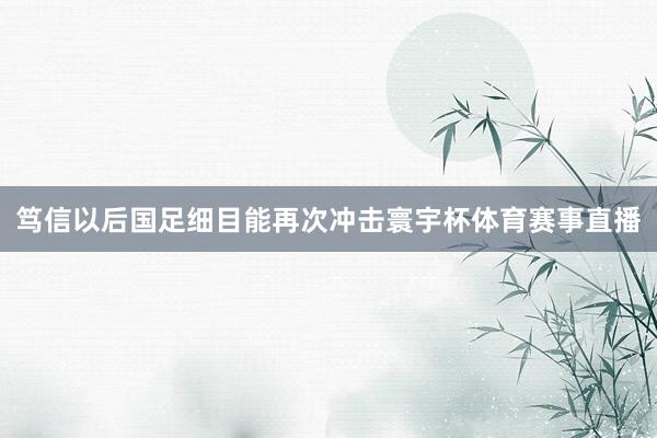 笃信以后国足细目能再次冲击寰宇杯体育赛事直播