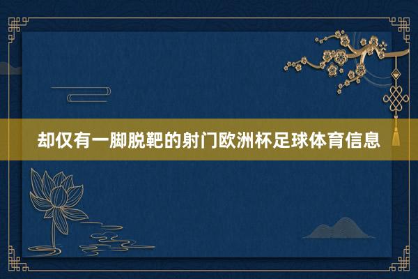 却仅有一脚脱靶的射门欧洲杯足球体育信息