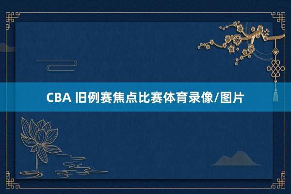 CBA 旧例赛焦点比赛体育录像/图片