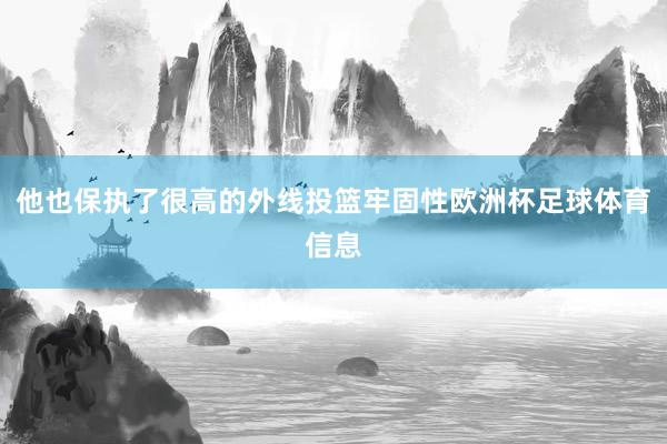 他也保执了很高的外线投篮牢固性欧洲杯足球体育信息