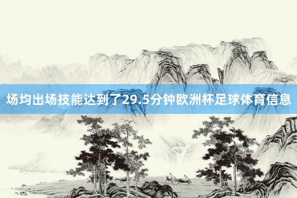 场均出场技能达到了29.5分钟欧洲杯足球体育信息