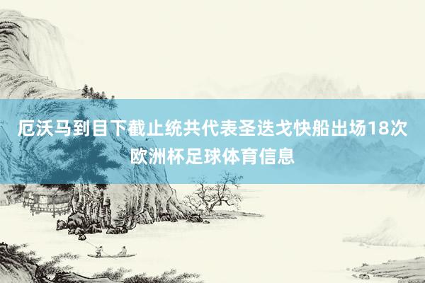 厄沃马到目下截止统共代表圣迭戈快船出场18次欧洲杯足球体育信息