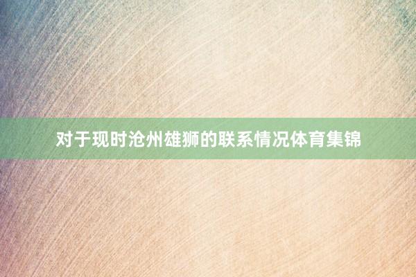 对于现时沧州雄狮的联系情况体育集锦
