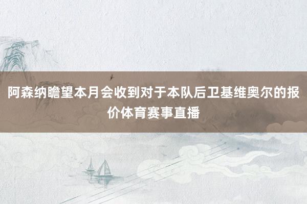 阿森纳瞻望本月会收到对于本队后卫基维奥尔的报价体育赛事直播