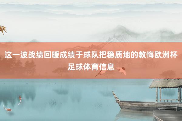 这一波战绩回暖成绩于球队把稳质地的教悔欧洲杯足球体育信息