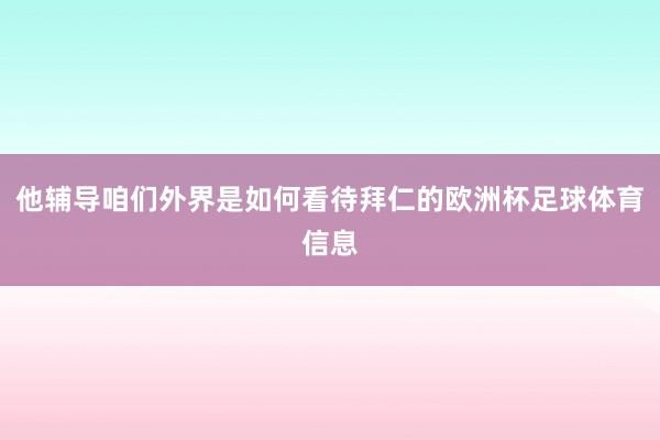 他辅导咱们外界是如何看待拜仁的欧洲杯足球体育信息