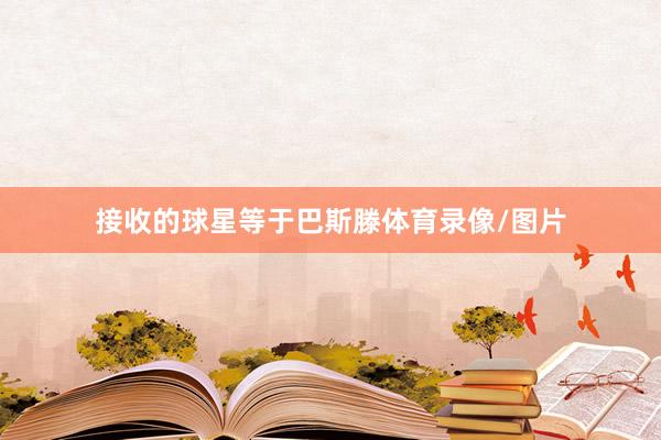 接收的球星等于巴斯滕体育录像/图片