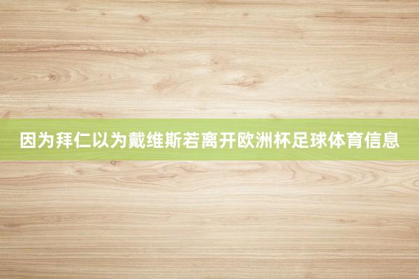 因为拜仁以为戴维斯若离开欧洲杯足球体育信息