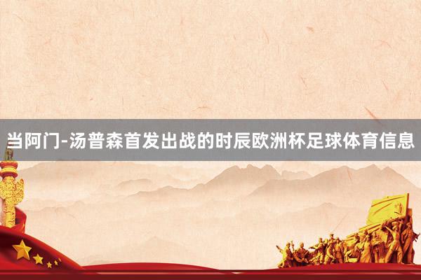 当阿门-汤普森首发出战的时辰欧洲杯足球体育信息