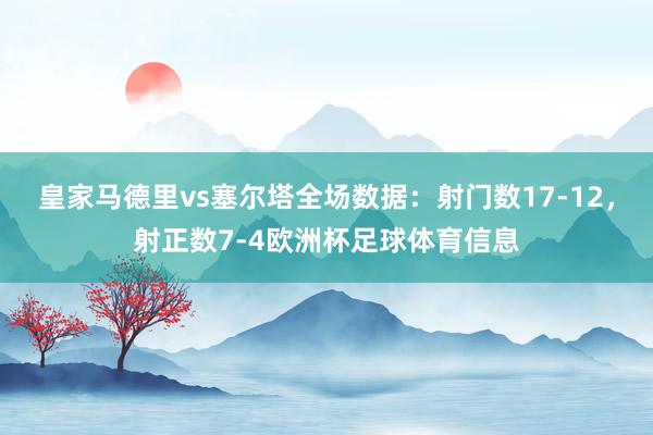 皇家马德里vs塞尔塔全场数据：射门数17-12，射正数7-4欧洲杯足球体育信息