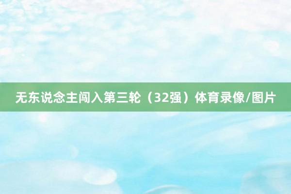 无东说念主闯入第三轮（32强）体育录像/图片