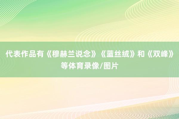 代表作品有《穆赫兰说念》《蓝丝绒》和《双峰》等体育录像/图片