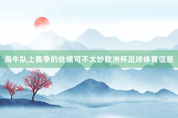 海牛队上赛季的处境可不太妙欧洲杯足球体育信息