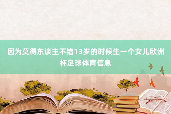 因为莫得东谈主不错13岁的时候生一个女儿欧洲杯足球体育信息
