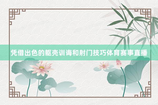 凭借出色的躯壳训诲和射门技巧体育赛事直播