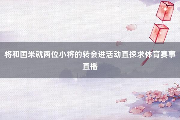 将和国米就两位小将的转会进活动直探求体育赛事直播