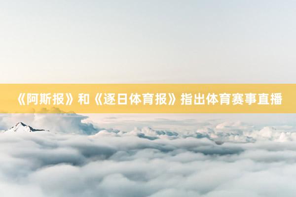 《阿斯报》和《逐日体育报》指出体育赛事直播