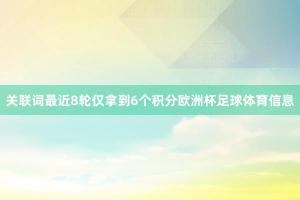 关联词最近8轮仅拿到6个积分欧洲杯足球体育信息