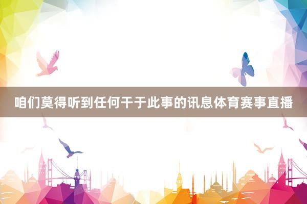 咱们莫得听到任何干于此事的讯息体育赛事直播