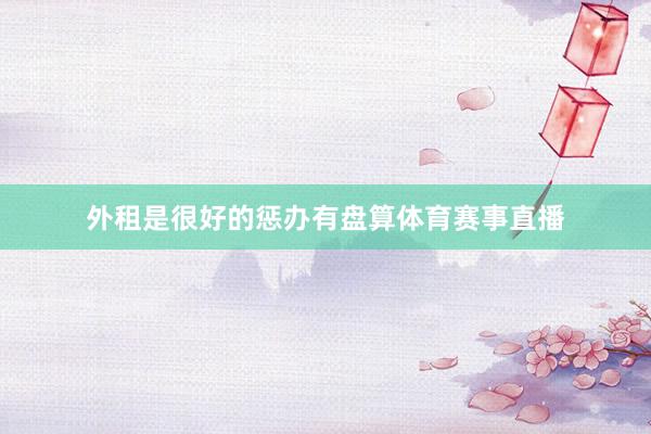 外租是很好的惩办有盘算体育赛事直播